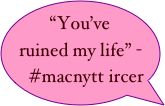 “You’ve ruined my life” -#macnytt ircer